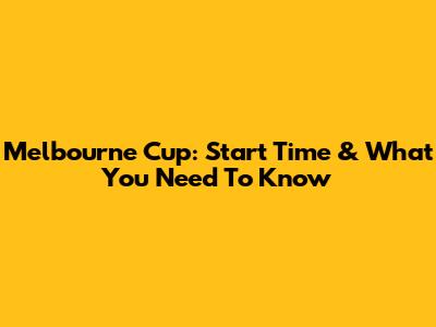 Melbourne Cup: Start Time & What You Need To Know