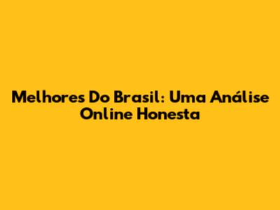 Melhores Do Brasil: Uma Análise Online Honesta