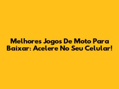 Melhores Jogos De Moto Para Baixar: Acelere No Seu Celular!