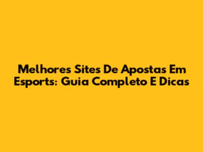 Melhores Sites De Apostas Em Esports: Guia Completo E Dicas