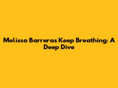 Melissa Barrera's 'Keep Breathing': A Deep Dive