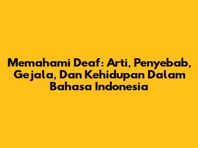 Memahami 'Deaf': Arti, Penyebab, Gejala, Dan Kehidupan Dalam Bahasa Indonesia