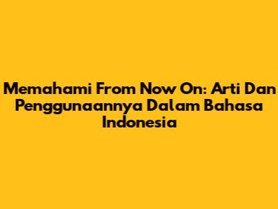 Memahami 'From Now On': Arti Dan Penggunaannya Dalam Bahasa Indonesia