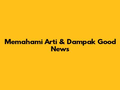 Memahami Arti & Dampak Good News