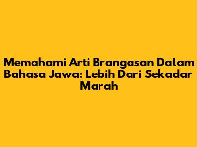 Memahami Arti 'Brangasan' Dalam Bahasa Jawa: Lebih Dari Sekadar Marah