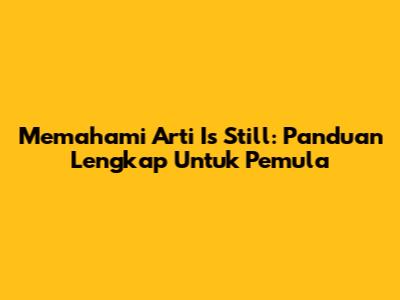 Memahami Arti 'Is Still': Panduan Lengkap Untuk Pemula