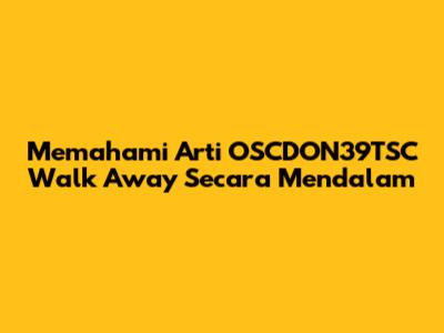 Memahami Arti 'OSCDON39TSC Walk Away' Secara Mendalam