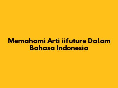 Memahami Arti 'iifuture' Dalam Bahasa Indonesia