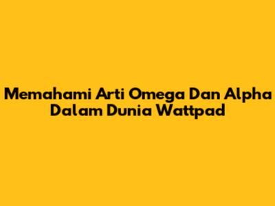 Memahami Arti Omega Dan Alpha Dalam Dunia Wattpad