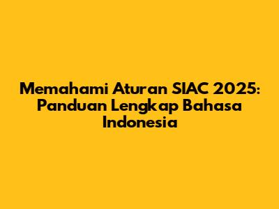 Memahami Aturan SIAC 2025: Panduan Lengkap Bahasa Indonesia