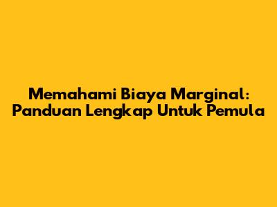 Memahami Biaya Marginal: Panduan Lengkap Untuk Pemula