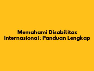 Memahami Disabilitas Internasional: Panduan Lengkap