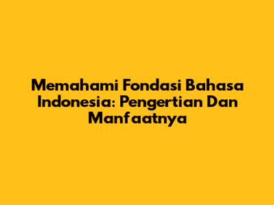 Memahami Fondasi Bahasa Indonesia: Pengertian Dan Manfaatnya