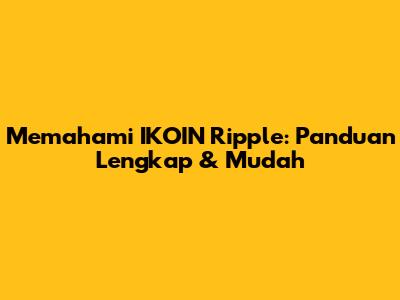Memahami IKOIN Ripple: Panduan Lengkap & Mudah