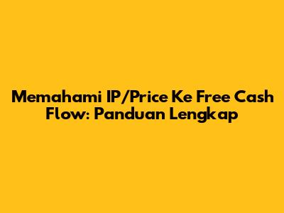 Memahami IP/Price Ke Free Cash Flow: Panduan Lengkap