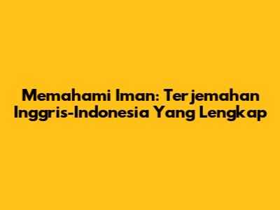 Memahami Iman: Terjemahan Inggris-Indonesia Yang Lengkap