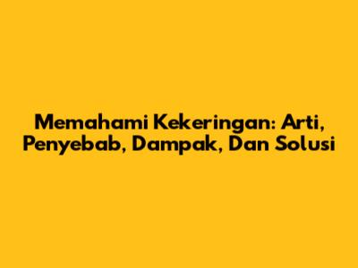 Memahami Kekeringan: Arti, Penyebab, Dampak, Dan Solusi