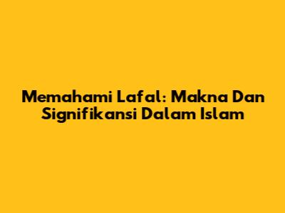 Memahami Lafal: Makna Dan Signifikansi Dalam Islam