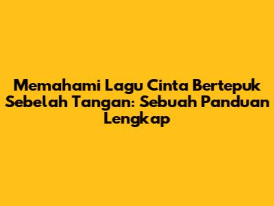 Memahami Lagu Cinta Bertepuk Sebelah Tangan: Sebuah Panduan Lengkap