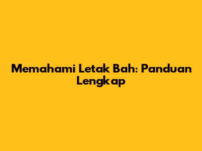 Memahami Letak 'Bah: Panduan Lengkap