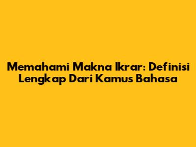 Memahami Makna Ikrar: Definisi Lengkap Dari Kamus Bahasa