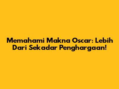 Memahami Makna Oscar: Lebih Dari Sekadar Penghargaan!