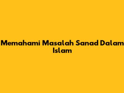 Memahami Masalah Sanad Dalam Islam