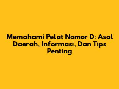 Memahami Pelat Nomor 'D': Asal Daerah, Informasi, Dan Tips Penting