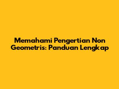 Memahami Pengertian Non Geometris: Panduan Lengkap