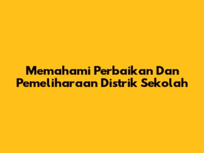 Memahami Perbaikan Dan Pemeliharaan Distrik Sekolah