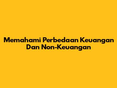 Memahami Perbedaan Keuangan Dan Non-Keuangan
