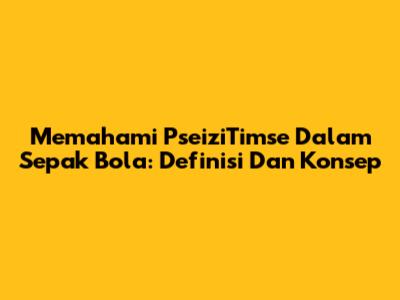 Memahami PseiziTimse Dalam Sepak Bola: Definisi Dan Konsep