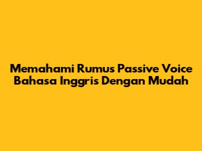 Memahami Rumus Passive Voice Bahasa Inggris Dengan Mudah