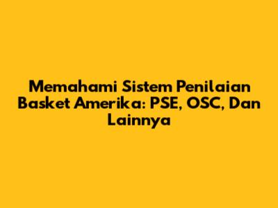 Memahami Sistem Penilaian Basket Amerika: PSE, OSC, Dan Lainnya