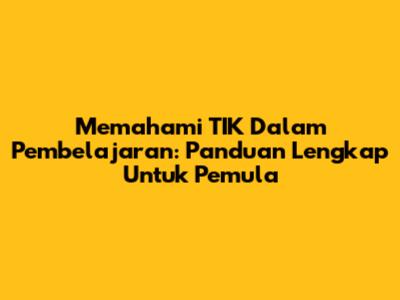 Memahami TIK Dalam Pembelajaran: Panduan Lengkap Untuk Pemula