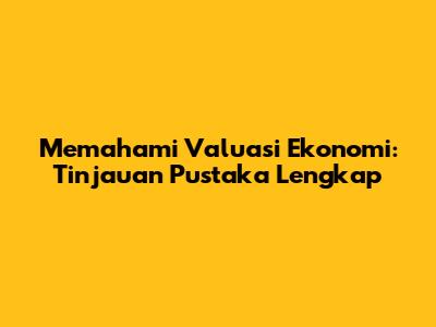 Memahami Valuasi Ekonomi: Tinjauan Pustaka Lengkap