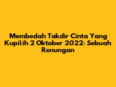 Membedah 'Takdir Cinta Yang Kupilih' 2 Oktober 2022: Sebuah Renungan