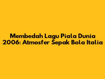 Membedah Lagu Piala Dunia 2006: Atmosfer Sepak Bola Italia
