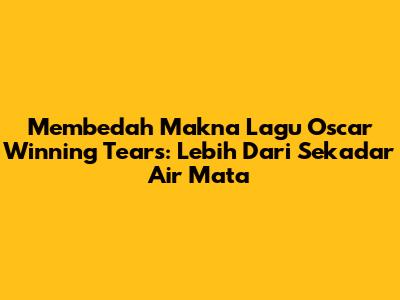 Membedah Makna Lagu 'Oscar Winning Tears': Lebih Dari Sekadar Air Mata
