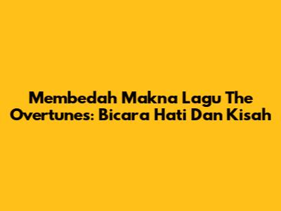 Membedah Makna Lagu The Overtunes: Bicara Hati Dan Kisah
