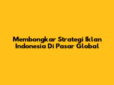 Membongkar Strategi Iklan Indonesia Di Pasar Global