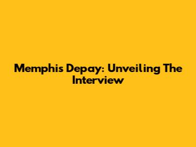 Memphis Depay: Unveiling The Interview