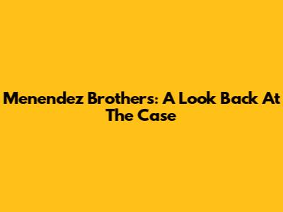Menendez Brothers: A Look Back At The Case