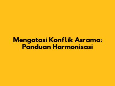 Mengatasi Konflik Asrama: Panduan Harmonisasi