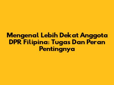 Mengenal Lebih Dekat Anggota DPR Filipina: Tugas Dan Peran Pentingnya