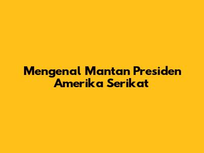 Mengenal Mantan Presiden Amerika Serikat
