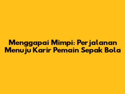 Menggapai Mimpi: Perjalanan Menuju Karir Pemain Sepak Bola