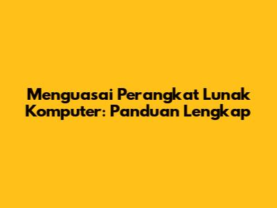 Menguasai Perangkat Lunak Komputer: Panduan Lengkap