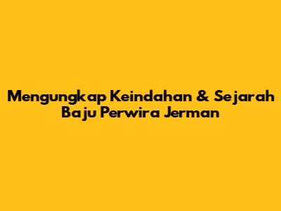 Mengungkap Keindahan & Sejarah Baju Perwira Jerman