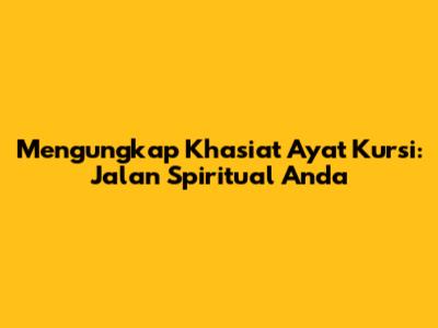 Mengungkap Khasiat Ayat Kursi: Jalan Spiritual Anda